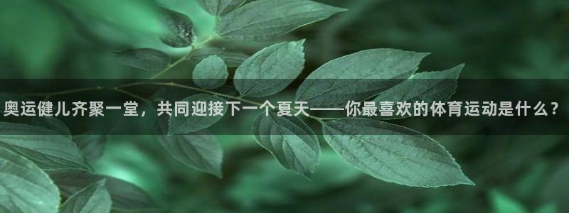 奥运健儿齐聚一堂，共同迎接下一个夏天——你最喜欢的体育运动是什么？