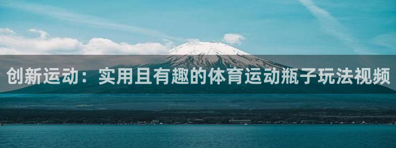 创新运动：实用且有趣的体育运动瓶子玩法视频