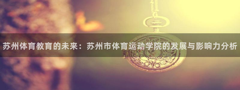 苏州体育教育的未来：苏州市体育运动学院的发展与影响力分析